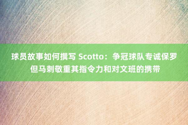 球员故事如何撰写 Scotto：争冠球队专诚保罗 但马刺敬重其指令力和对文班的携带