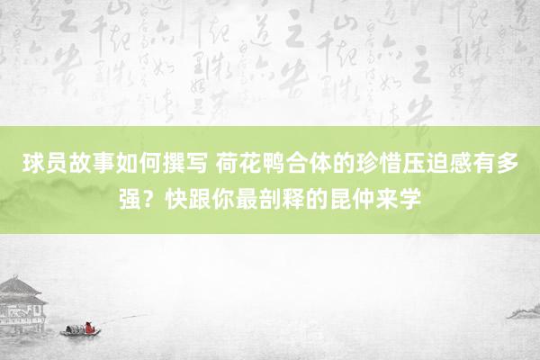 球员故事如何撰写 荷花鸭合体的珍惜压迫感有多强？快跟你最剖释的昆仲来学