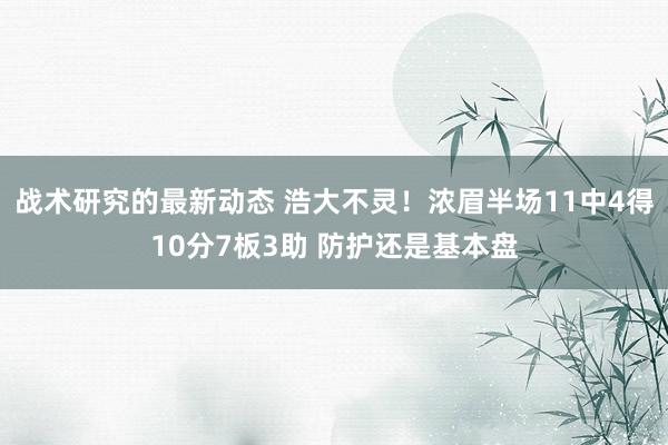 战术研究的最新动态 浩大不灵！浓眉半场11中4得10分7板3助 防护还是基本盘