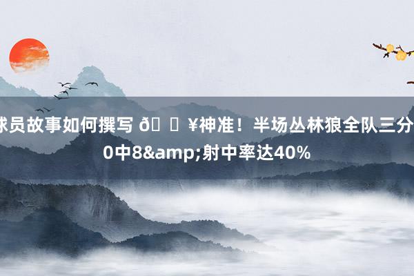 球员故事如何撰写 🔥神准！半场丛林狼全队三分20中8&射中率达40%