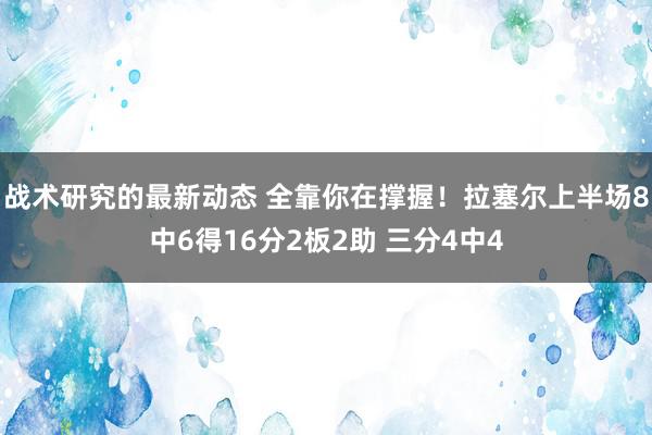 战术研究的最新动态 全靠你在撑握！拉塞尔上半场8中6得16分2板2助 三分4中4