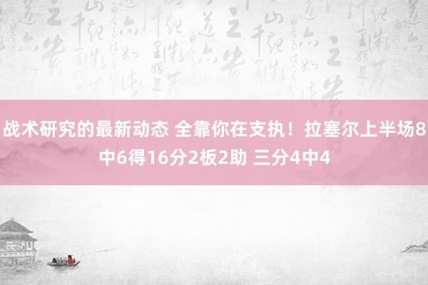 战术研究的最新动态 全靠你在支执！拉塞尔上半场8中6得16分2板2助 三分4中4