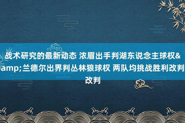 战术研究的最新动态 浓眉出手判湖东说念主球权&兰德尔出界判丛林狼球权 两队均挑战胜利改判