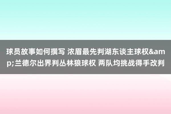 球员故事如何撰写 浓眉最先判湖东谈主球权&兰德尔出界判丛林狼球权 两队均挑战得手改判