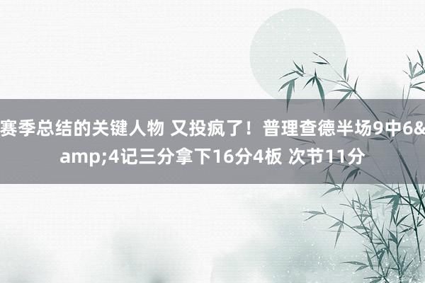 赛季总结的关键人物 又投疯了！普理查德半场9中6&4记三分拿下16分4板 次节11分