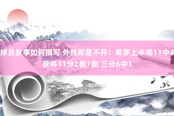 球员故事如何撰写 外线即是不开！希罗上半场11中4获得11分2板1助 三分6中1