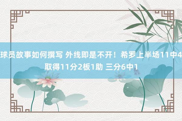 球员故事如何撰写 外线即是不开！希罗上半场11中4取得11分2板1助 三分6中1