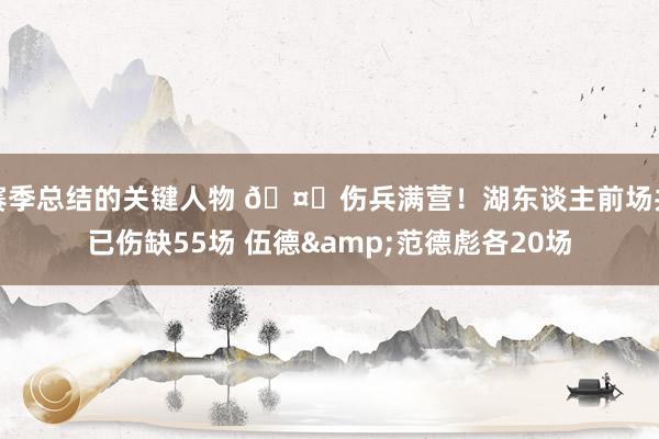 赛季总结的关键人物 🤕伤兵满营！湖东谈主前场共已伤缺55场 伍德&范德彪各20场