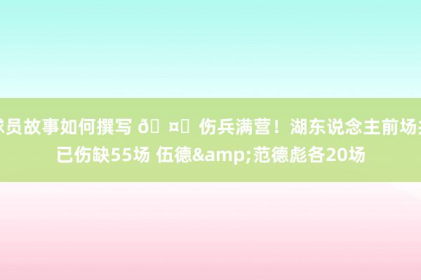 球员故事如何撰写 🤕伤兵满营！湖东说念主前场共已伤缺55场 伍德&范德彪各20场