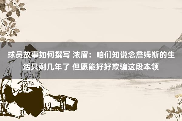 球员故事如何撰写 浓眉：咱们知说念詹姆斯的生活只剩几年了 但愿能好好欺骗这段本领