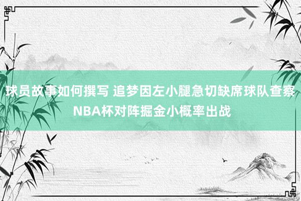 球员故事如何撰写 追梦因左小腿急切缺席球队查察 NBA杯对阵掘金小概率出战