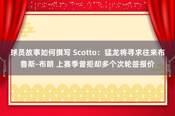 球员故事如何撰写 Scotto：猛龙将寻求往来布鲁斯-布朗 上赛季曾拒却多个次轮签报价