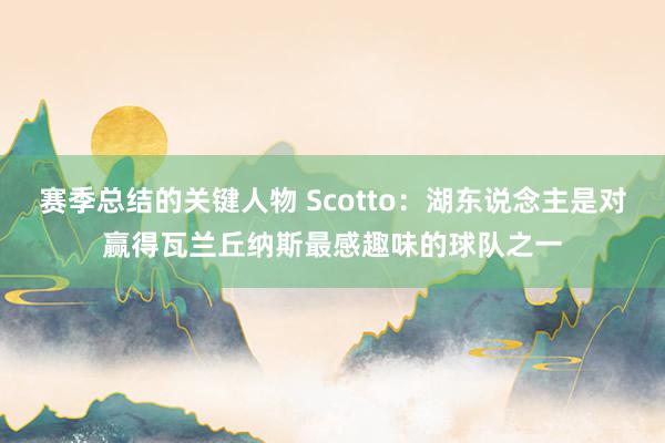 赛季总结的关键人物 Scotto：湖东说念主是对赢得瓦兰丘纳斯最感趣味的球队之一