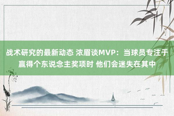 战术研究的最新动态 浓眉谈MVP：当球员专注于赢得个东说念主奖项时 他们会迷失在其中