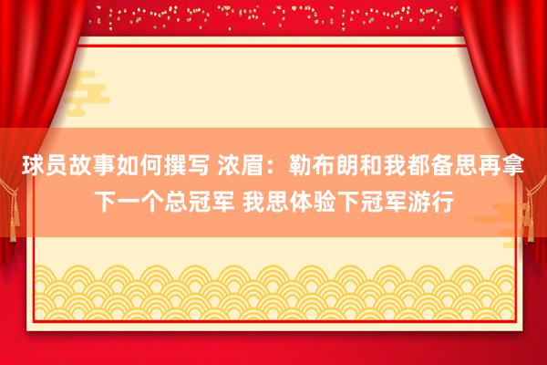 球员故事如何撰写 浓眉：勒布朗和我都备思再拿下一个总冠军 我思体验下冠军游行