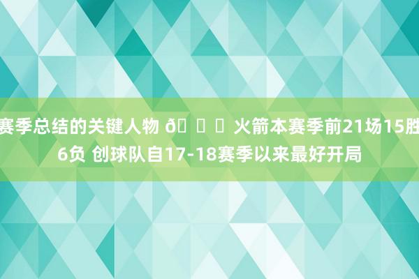 赛季总结的关键人物 🚀火箭本赛季前21场15胜6负 创球队自17-18赛季以来最好开局