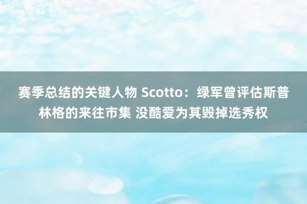 赛季总结的关键人物 Scotto：绿军曾评估斯普林格的来往市集 没酷爱为其毁掉选秀权