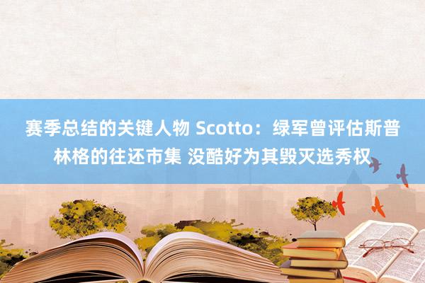 赛季总结的关键人物 Scotto：绿军曾评估斯普林格的往还市集 没酷好为其毁灭选秀权