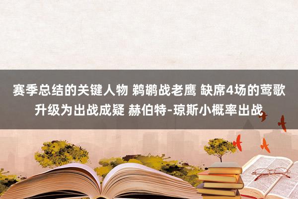 赛季总结的关键人物 鹈鹕战老鹰 缺席4场的莺歌升级为出战成疑 赫伯特-琼斯小概率出战