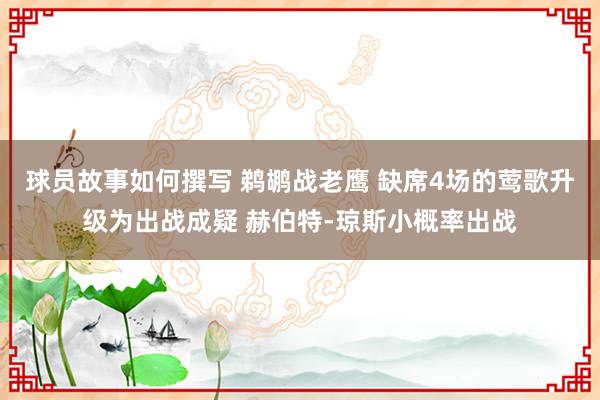 球员故事如何撰写 鹈鹕战老鹰 缺席4场的莺歌升级为出战成疑 赫伯特-琼斯小概率出战